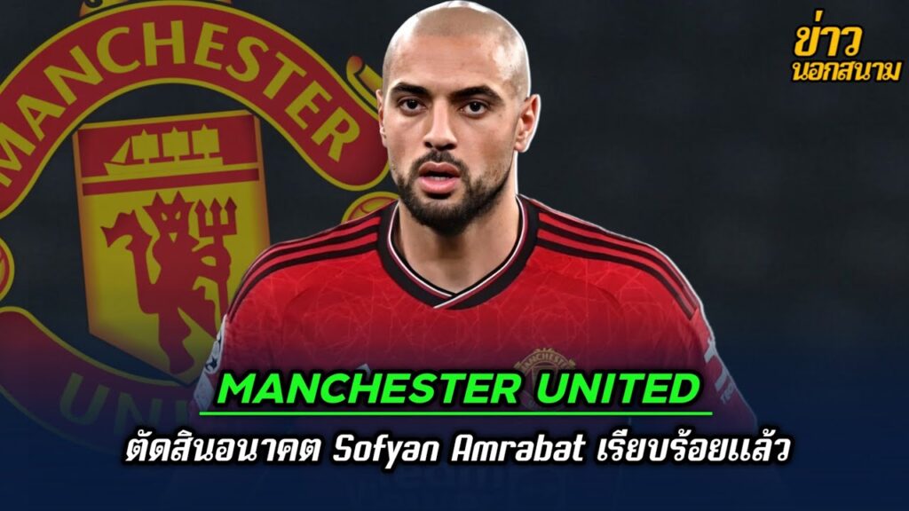 Manchester United ตัดสินอนาคต Sofyan Amrabat เรียบร้อยแล้ว | ข่าวนอกสนาม