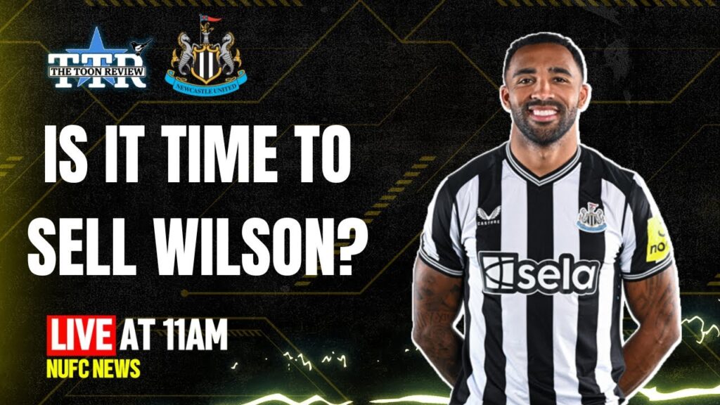 Is It Time To Sell Wilson? | NUFC News