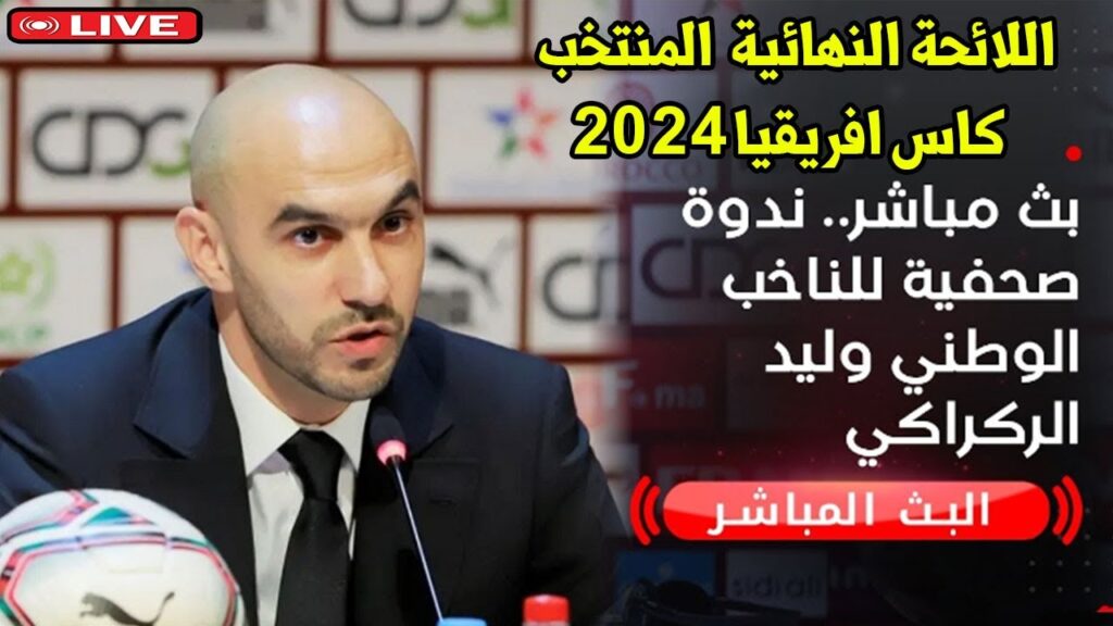 اللائحة النهائية المنتخب المغربي كاس افريقيا 2024 البث المباشر الندوة الصحفية المدرب  وليد الركراكي