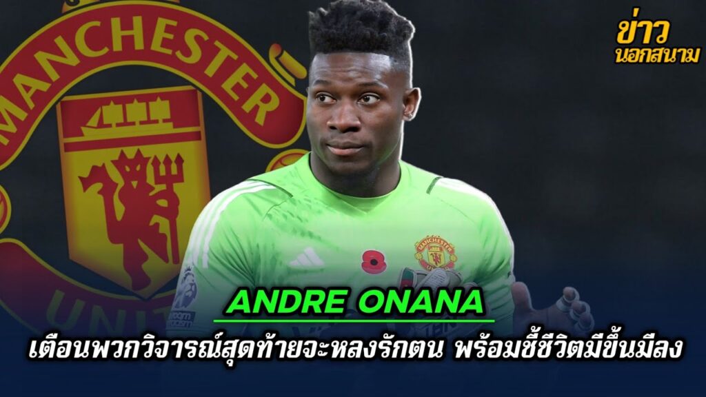 Andre Onana เตือนพวกวิจารณ์สุดท้ายจะหลงรักตน พร้อมชี้ชีวิตมีขึ้นมีลง | ข่าวนอกสนาม