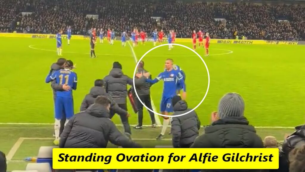 Standing Ovation for Alfie Gilchrist After Making His Full Chelsea Debut