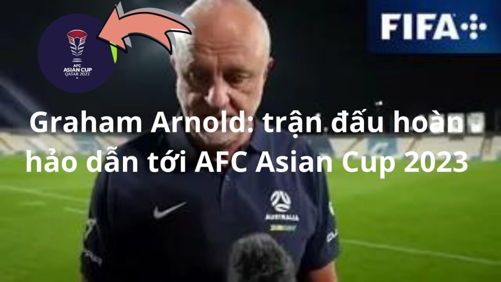 Phỏng Vấn - HLV Graham Arnold (Australia) trận đấu hoàn hảo dẫn tới AFC Asian Cup 2023|D20-Foot Ball