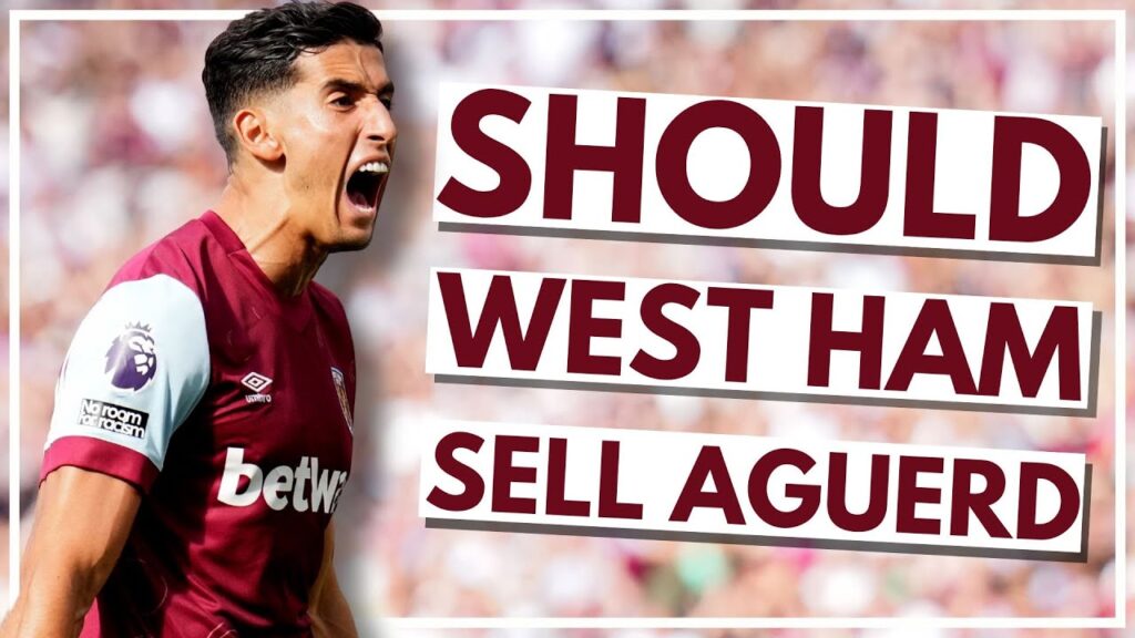 SHOULD WEST HAM SELL AGUERD? | WEST HAM DAILY