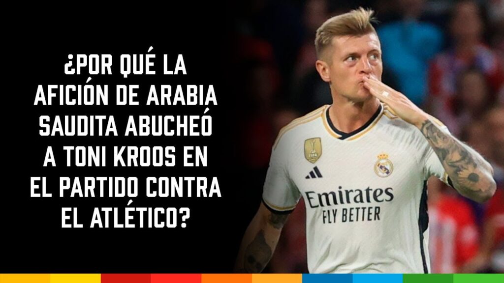 ¿Por qué la afición de Arabia Saudita abucheó a Toni Kroos en el partido contra el Atlético?