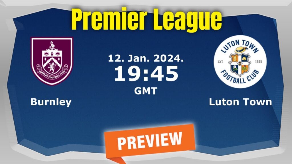 Premier League| Burnley vs. Luton Town - prediction, team news, lineups |Preview