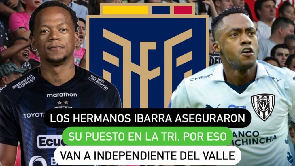 Los hermanos Ibarra aseguraron su puesto en la Tri, por eso van a Independiente del Valle