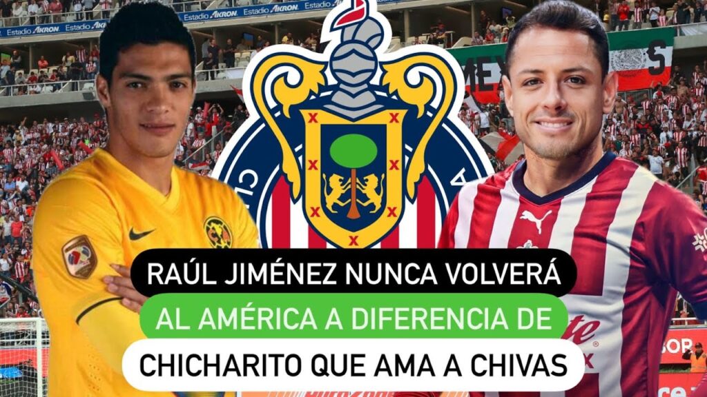 Raúl Jiménez nunca volverá al América a diferencia de Chicharito que ama a Chivas