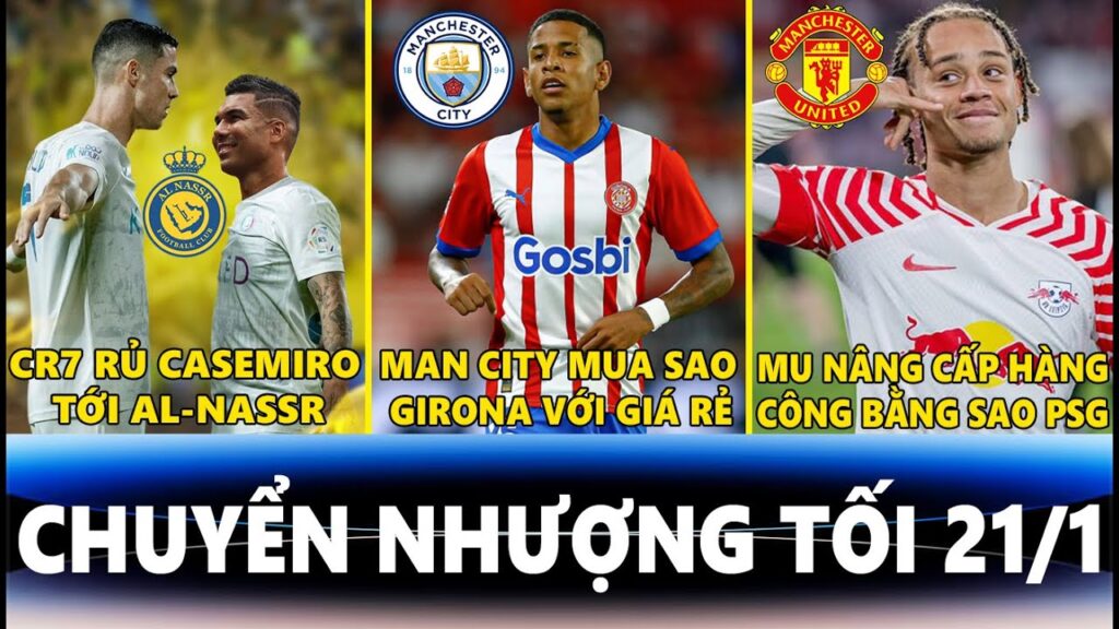 CHUYỂN NHƯỢNG TỐI 21/1| CR7 RỦ CASEMIRO TỚI AL-NASSR, MAN CITY MUA SAO GIRONA VỚI GIÁ RẺ...