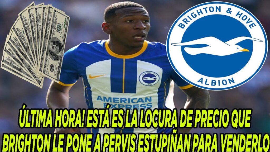 ÚLTIMA HORA! ESTÁ ES LA LOCURA DE PRECIO QUE BRIGHTON LE PONE A PERVIS ESTUPIÑAN PARA VENDERLO