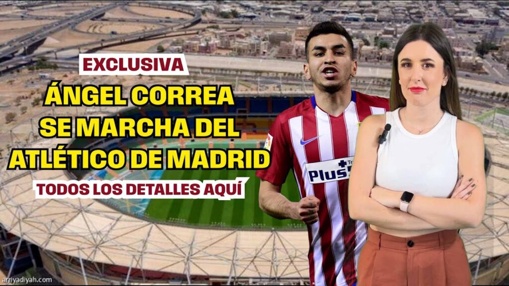 ÁNGEL CORREA PONE RUMBO A ARABIA SAUDÍ | TODOS LOS DETALLES DE SU MARCHA DEL ATLETICO DE MADRID