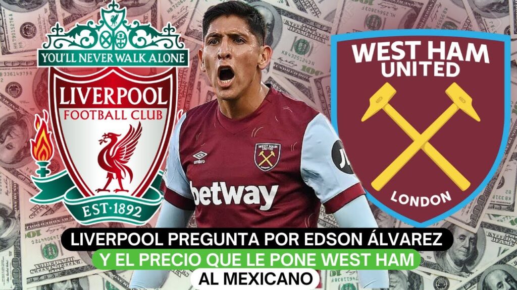 Liverpool pregunta por Edson Álvarez y el precio que le pone West Ham al mexicano