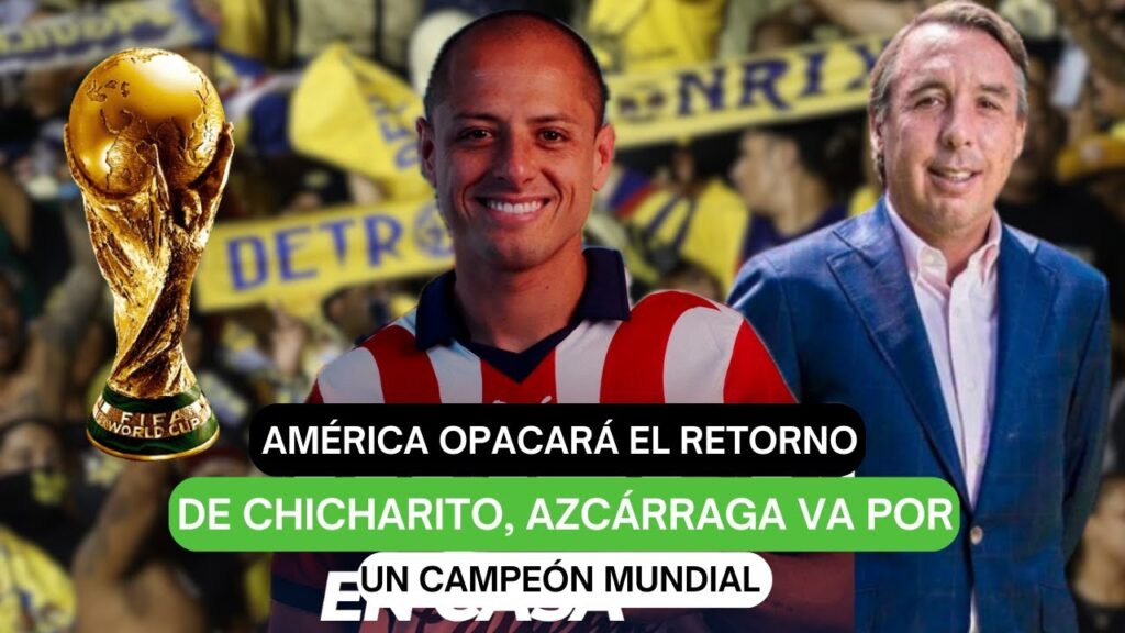 América opacará el retorno de Chicharito, Azcárraga va por un Campeón Mundial