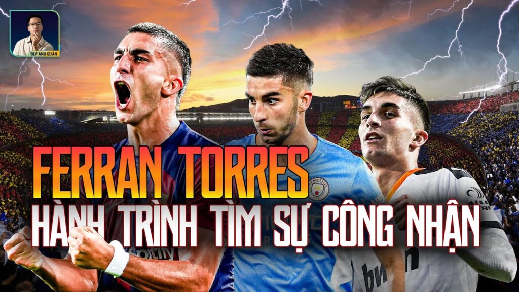 FERRAN TORRES TRÊN CON ĐƯỜNG ĐI TÌM SỰ CÔNG NHẬN