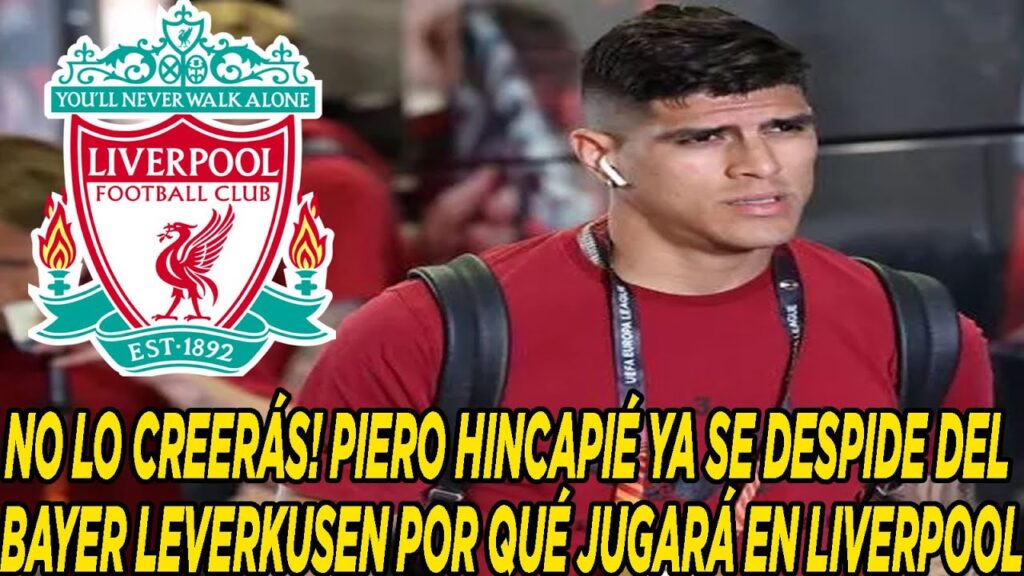 NO LO CREERÁS! PIERO HINCAPIÉ YA SE DESPIDE DEL BAYER LEVERKUSEN POR QUÉ JUGARÁ EN LIVERPOOL