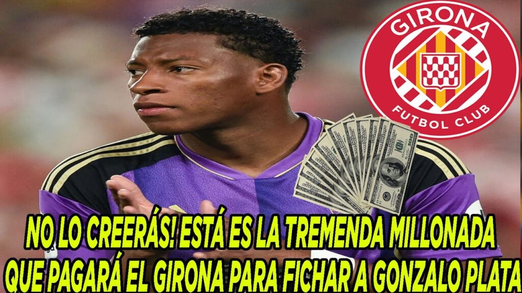 NO LO CREERÁS! ESTÁ ES LA TREMENDA MILLONADA QUE PAGARÁ EL GIRONA PARA FICHAR A GONZALO PLATA