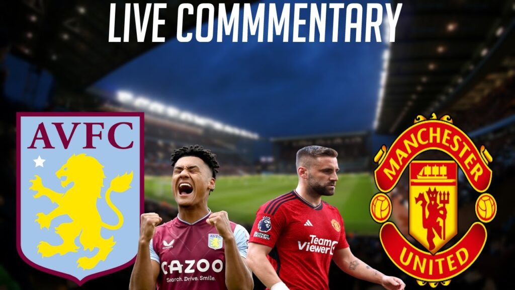 ASTON VILLA VS MANCHESTER UNITED - LIVE COMMENTARY - PREMIER LEAGUE 2023/2024