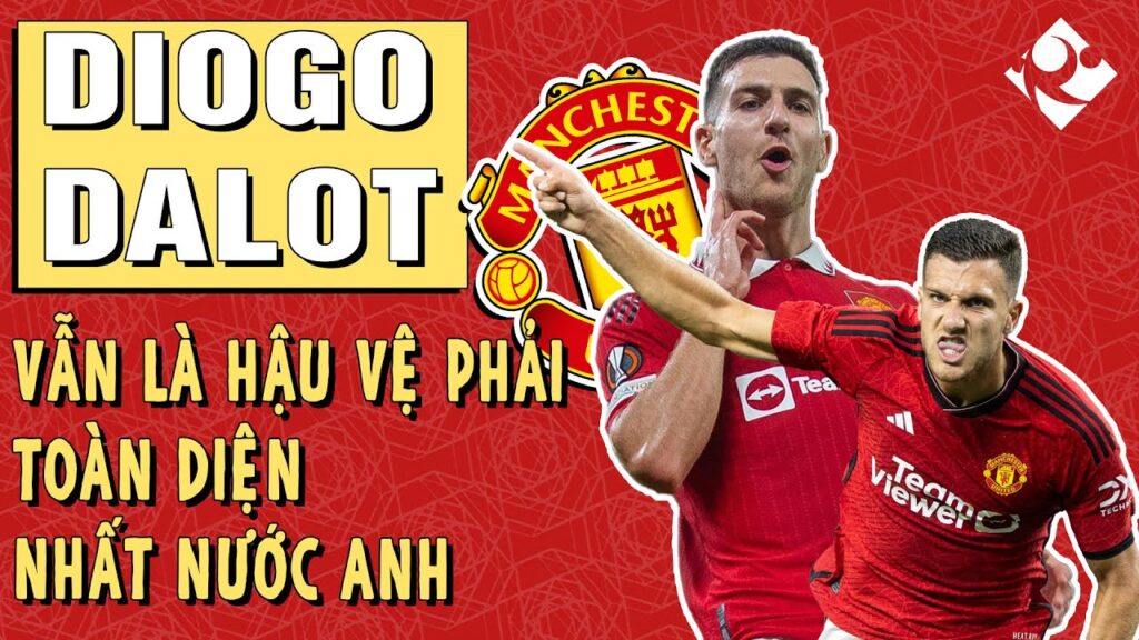 ĐỪNG BẤT NGỜ, DIOGO DALOT VẪN LÀ HẬU VỆ PHẢI TOÀN DIỆN NHẤT NƯỚC ANH!