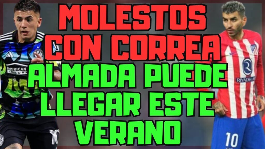 EL ATLETI MUY MOLESTO CON CORREA Y HAN TOMADO UNA DECISIÓN/ ALMADA PODRÍA VENIR EN VERANO