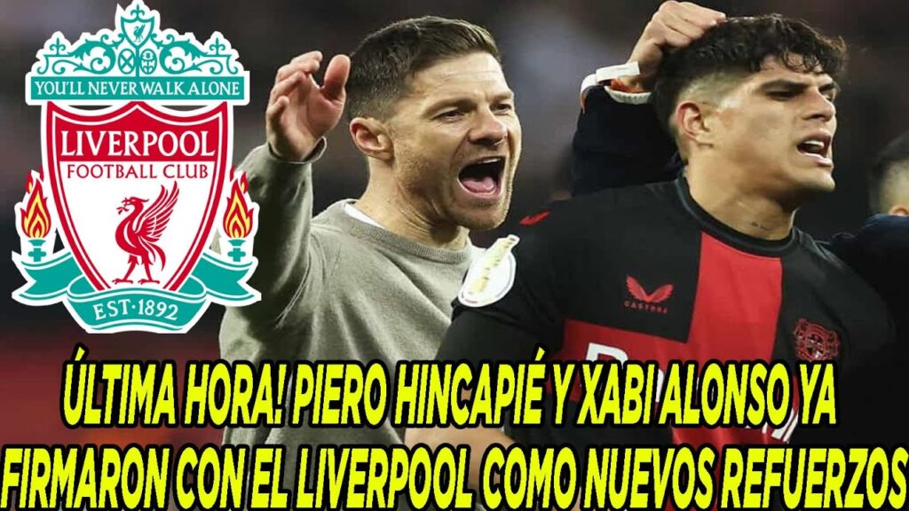 ÚLTIMA HORA! PIERO HINCAPIÉ Y XABI ALONSO YA FIRMARON CON EL LIVERPOOL COMO NUEVOS REFUERZOS