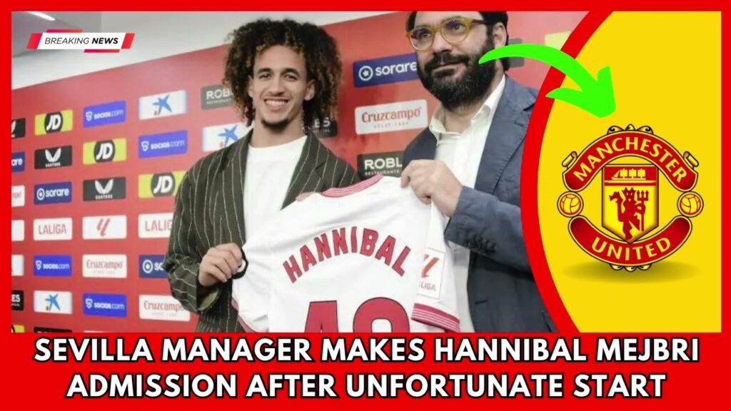SHOCKING.. Sevilla manager makes Hannibal Mejbri admission after unfortunate start | MU News