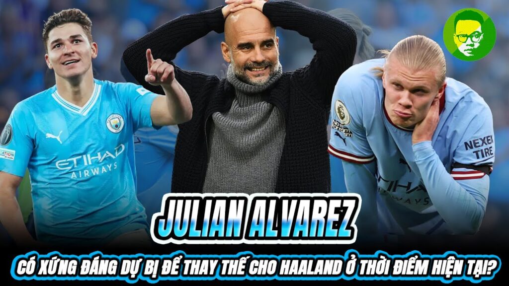 JULIAN ALVAREZ CÓ XỨNG ĐÁNG DỰ BỊ ĐỂ THAY THẾ CHO HAALAND Ở THỜI ĐIỂM HIỆN TẠI