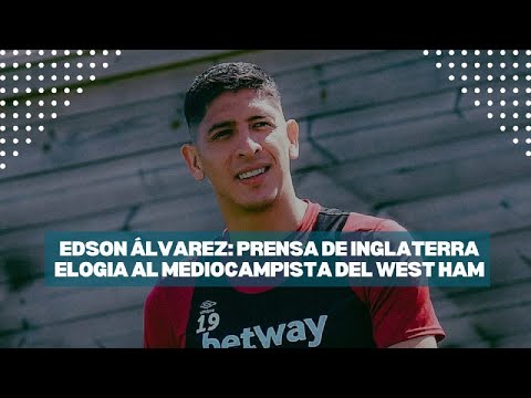 EDSON ÁLVAREZ: PRENSA DE INGLATERRA ELOGIA AL MEDIOCAMPISTA DEL WEST HAM