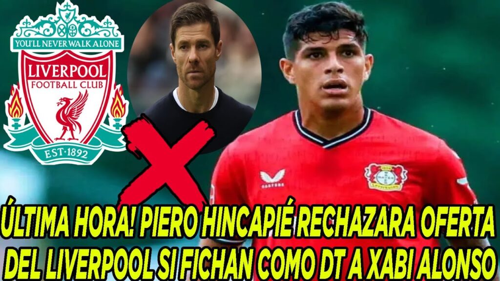 ÚLTIMA HORA! PIERO HINCAPIÉ RECHAZARA OFERTA DEL LIVERPOOL SI FICHAN COMO DT A XABI ALONSO