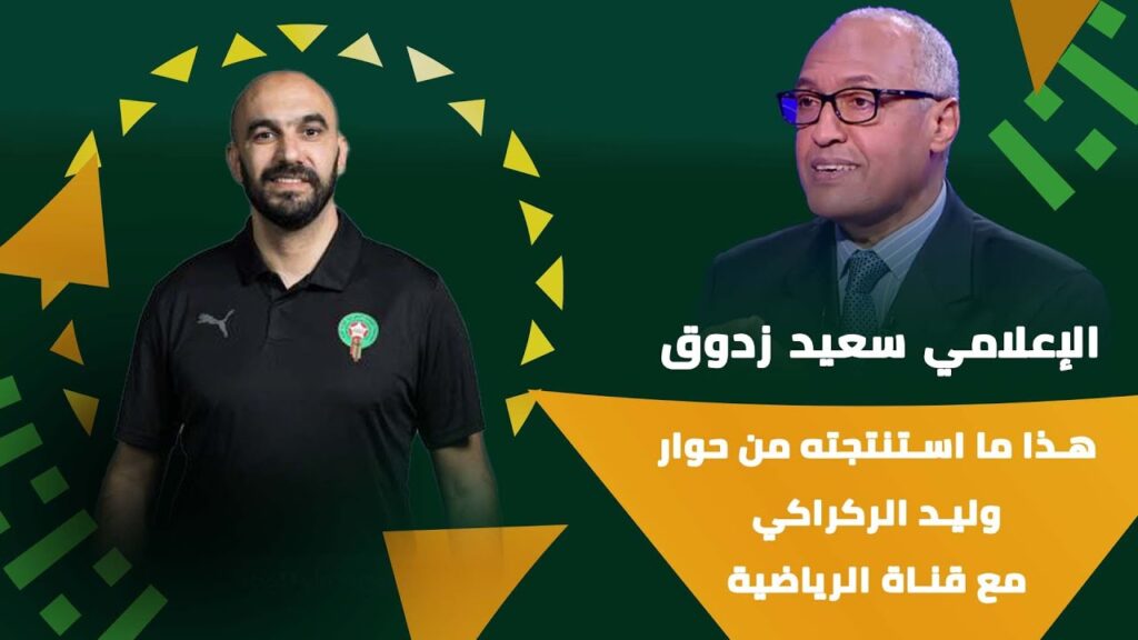 الإعلامي سعيد زدوق : هذا ما استنتجته من حوار وليد الركراكي مع قناة الرياضية