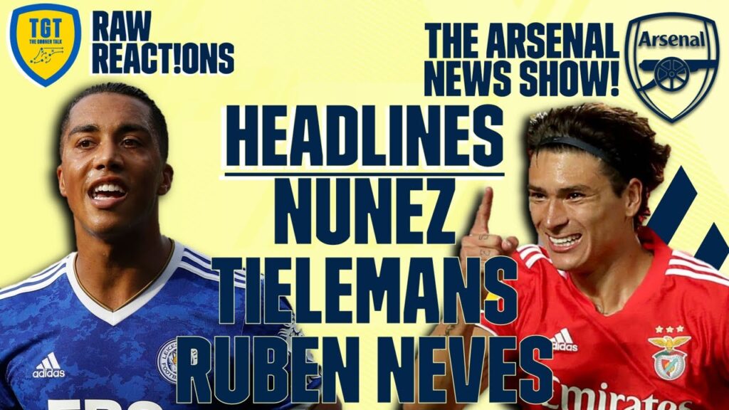 The Arsenal News Show EP145: Nunez, Tielemans, Ruben Neves, Luiz & More! | #RawReactions