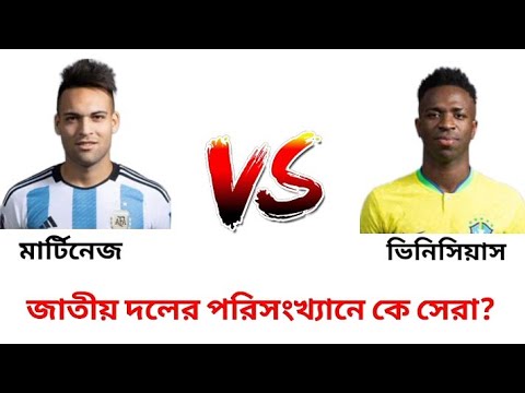 মার্টিনেজ বনাম ভিনিসিয়াস | জাতীয় দলে কে সেরা ফুটবলার? Martinez vs Vinicius Who Is Best Footballer