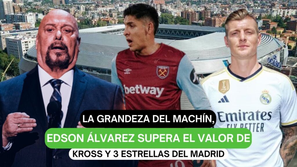 La grandeza del Machín, Edson Álvarez supera el valor de Kross y 3 estrellas del Madrid