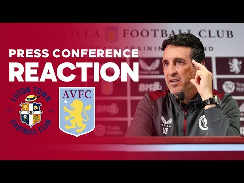 PAU TORRES & EZRI KONSA ARE BACK | UNAI EMERY PRESS CONFERENCE REACTION | LUTON TOWN v ASTON VILLA