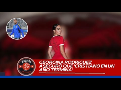 GEORGINA RODRIGUEZ ASEGURO QUE "CRISTIANO EN UN AÑO TERMINA"