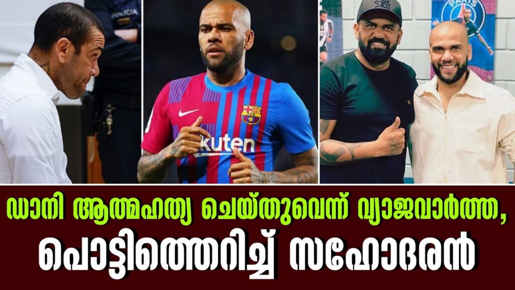 ഡാനി ആത്മഹത്യ ചെയ്തുവെന്ന് വ്യാജവാർത്ത, പൊട്ടിത്തെറിച്ച് സഹോദരൻ | Dani Alves | Football News