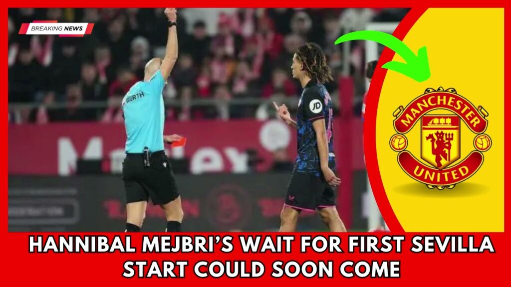 SHOCKING.. Hannibal Mejbri’s wait for first Sevilla start could soon come | Manchester United News