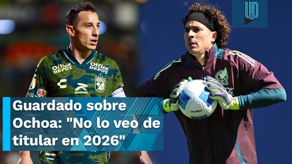 Andrés Guardado contundente sobre Memo Ochoa: "No lo veo de titular en 2026"