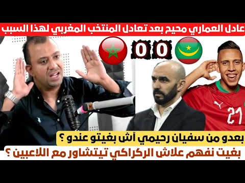 عادل العماري محيح بعد تعادل المنتخب المغربي مع نظيره الموريتاني بسبب تشاور وليد الركراكي مع اللاعبين