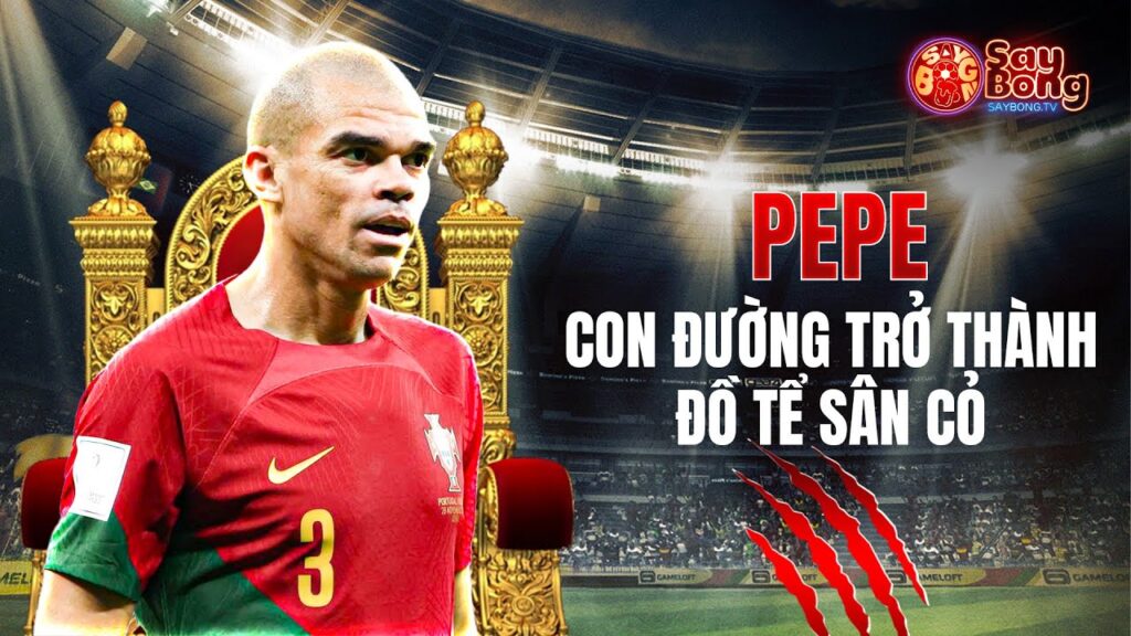 PEPE - CON ĐƯỜNG TRỞ THÀNH "GÃ ĐỒ TỂ" SÂN CỎ