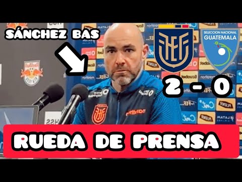ECUADOR 2 VS GUATEMALA 0 CONTENTO POR EL RENDIMIENTO DE LOS MUCHACHOS - RUEDA DE PRENSA SÁNCHEZ BAS