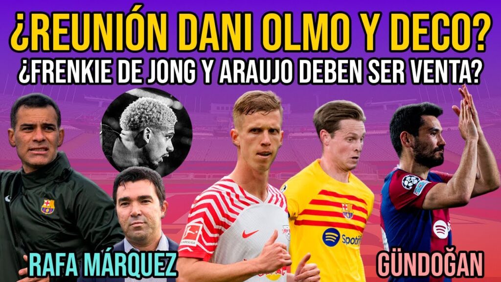 💣 DANI OLMO REUNIÓN BARÇA Y DECO | RAFA MÁRQUEZ | ¿ARAUJO Y FRENKIE DE JONG VENTAS? | GÜNDOĞAN