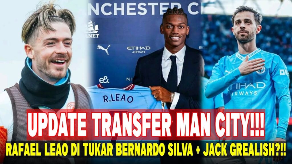 UPDATE TRANSFER MAN CITY ‼️ RAFAEL LEAO TUKAR BERNARDO SILVA JACK GREALISH😱