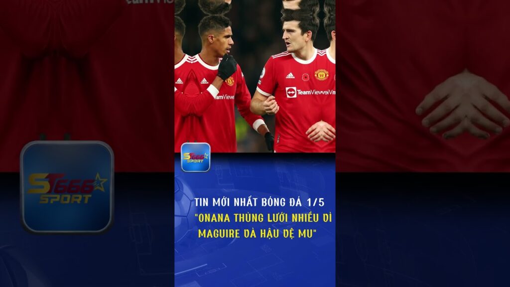 ST666SPORT | ONANA THỦNG LƯỚI NHIỀU VÌ MAGUIRE VÀ HẬU VỆ M.U