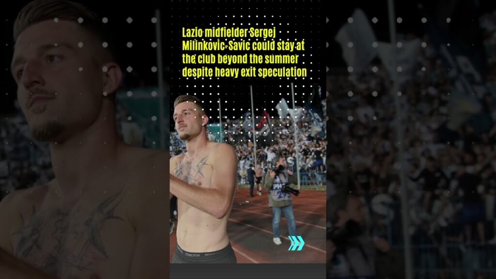 Sergej Milinkovic-Savic set for Lazio renewal as transfer interest dries up