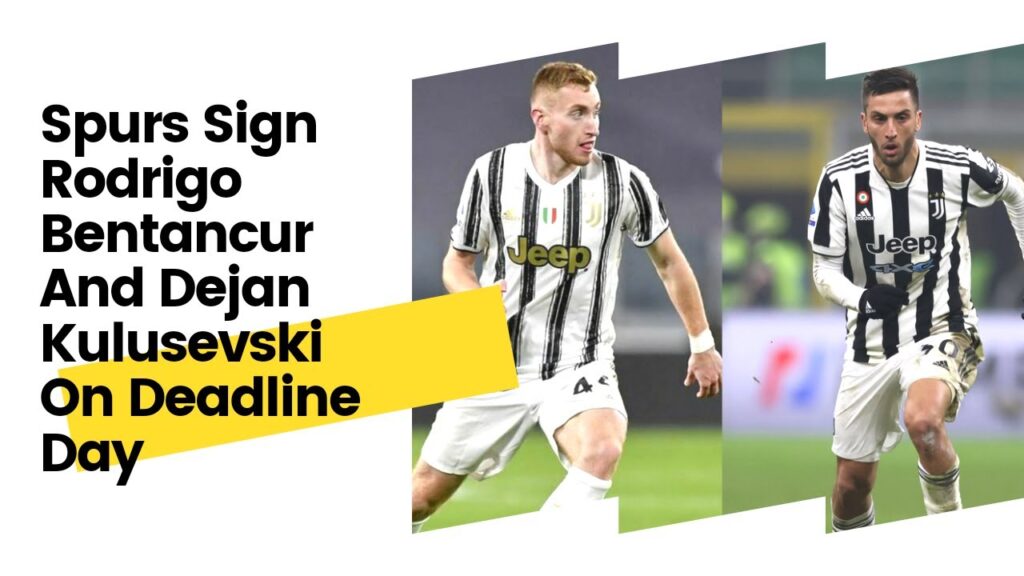 Deadline Day: Spurs Sign Dejan Kulusevski And Rodrigo Bentancur From Juventus