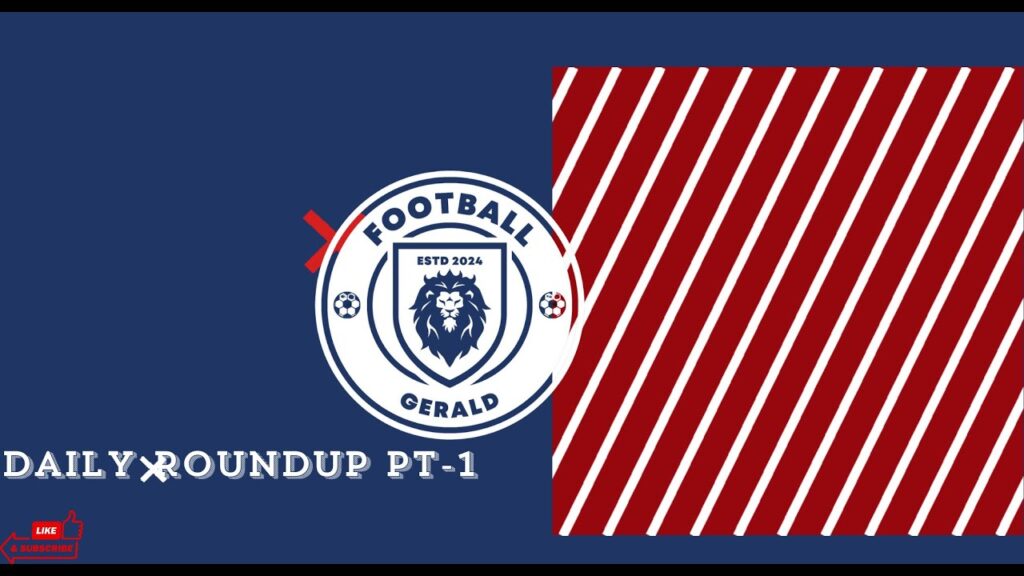 Daily Football Roundup  | Part 1