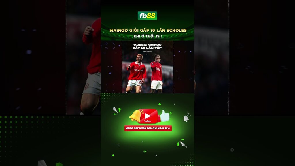 MAINOO GIỎI GẤP 10 LẦN SCHOLES KHI Ở TUỔI 19 !