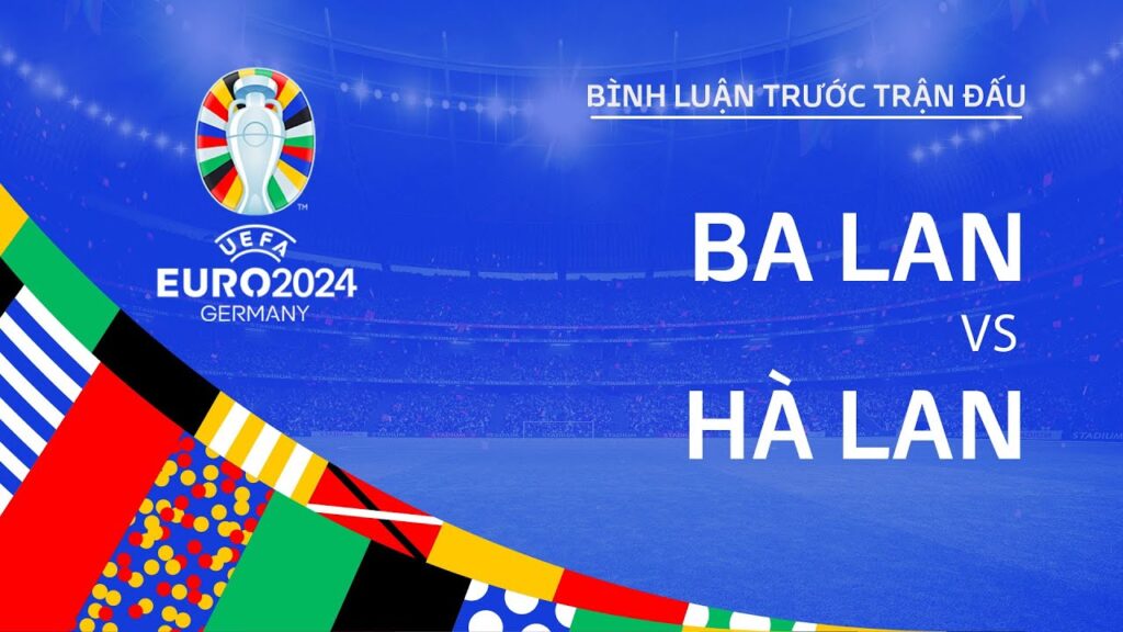 BA LAN vs HÀ LAN | BÌNH LUẬN TRƯỚC TRẬN ĐẤU UEFA EURO 2024