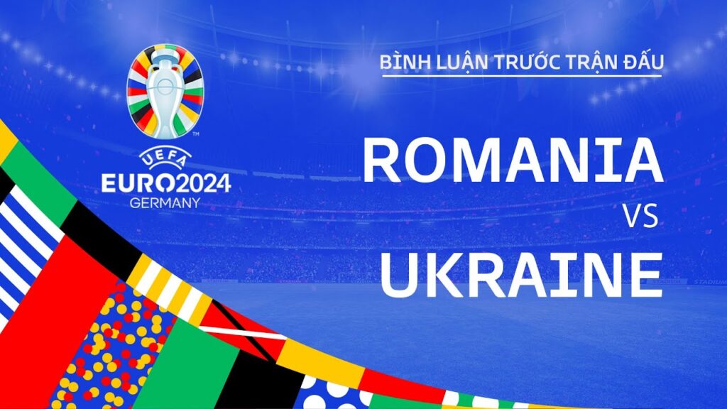 ROMANIA vs UKRAINE | BÌNH LUẬN TRƯỚC TRẬN ĐẤU UEFA EURO 2024