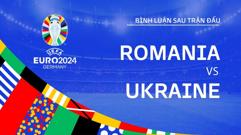 ROMANIA vs UKRAINE | BÌNH LUẬN SAU TRẬN ĐẤU UEFA EURO 2024