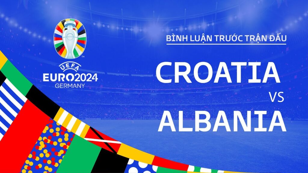 CROATIA vs ALBANIA | BÌNH LUẬN TRƯỚC TRẬN ĐẤU UEFA EURO 2024
